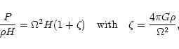 \begin{displaymath}\frac{P}{\rho H} = \Omega^2 H (1 + \zeta) \quad \hbox{with} \quad
\zeta = {4 \pi G \rho \over \Omega^2} ,
\end{displaymath}