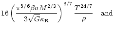 $\displaystyle 16 \left( \frac{\pi^{5/6} \beta \sigma M^{2/3}}{3
\sqrt{G} \kappa_{\rm R}}\right)^{6/7} \frac{T^{24/7}}{\rho}\quad \hbox{and}$