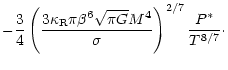 $\displaystyle - \frac{3}{4} \left( \frac{3 \kappa_{\rm R} \pi
\beta^6 \sqrt{\pi G} M^4}{\sigma}\right)^{2/7} \frac{P^*}{T^{8/7}}\cdot$