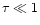 $\tau \ll 1$