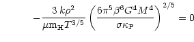 $\displaystyle \qquad\quad - \frac{3 \, k \rho^2}{\mu {\rm m}_{\rm H} T^{3/5}} \left(\frac{6 \pi^5
\beta^6 G^4 M^4}{\sigma \kappa_{\rm P}}\right)^{2/5} = 0$