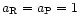 $a_{\rm R} =
a_{\rm P}=1$