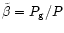 $\tilde{\beta}=P_{\rm g}/P$