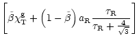 $\displaystyle \left[ \tilde{\beta} \chi_{\rm T}^{\rm g} + \left(1-
\tilde{\beta}\right) a_{\rm R} \frac{\tau_{\rm R}}{\tau_{\rm R} +
\frac{4}{\sqrt{3}}} \right]$