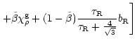 $\displaystyle \left. + \tilde{\beta} \chi_\rho^{\rm g} + (1-
\tilde{\beta}) \frac{\tau_{\rm R}}{\tau_{\rm R} + \frac{4}{\sqrt{3}}}
b_{\rm R} \right]$