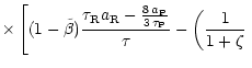 $\displaystyle \times \left[ (1-\tilde{\beta}) \frac{\tau_{\rm R} a_{\rm R} -
\f...
..._{\rm P} }{3 \, \tau_{\rm P}}}{\tau} - \left(
\frac{1}{1+\zeta} \right. \right.$