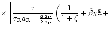 $\displaystyle \times \left[\frac{\tau }{ \tau_{\rm R} a_{\rm R} - \frac{8 \,
a_...
...\left( \frac{1}{1+\zeta} +
\tilde{\beta} \chi_{\rm T}^{\rm g} + \right. \right.$