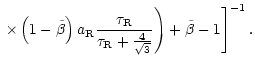 $\displaystyle \left. \left. \times \left(1-\tilde{\beta}\right) a_{\rm R}
\frac...
...R}}{\tau_{\rm R} + \frac{4}{\sqrt{3}} } \right) +
\tilde{\beta} -1\right]^{-1}.$