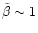 $\tilde{\beta} \sim 1 $