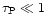 $\tau_{\rm P} \ll 1$