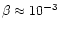 $\beta \approx 10^{-3}$