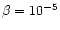 $\beta =10^{-5}$