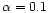 $\alpha =0.1$