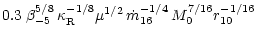$\displaystyle 0.3 \; \beta_{-5}^{5/8} \, \kappa_{\rm R}^{-1/8}
\mu^{1/2} \, \dot{m}_{16}^{-1/4} \, M_0^{7/16} r_{10}^{-1/16}$
