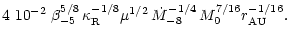 $\displaystyle 4~10^{-2} \; \beta_{-5}^{5/8} \, \kappa_{\rm R}^{-1/8} \mu^{1/2} \, \dot{M}_{-8}^{-1/4} \, M_0^{7/16} r_{\rm AU}^{-1/16} .$