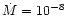 $\dot{M}=10^{-8}$