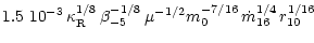 $\displaystyle 1.5~10^{-3} \,
\kappa_{\rm R}^{1/8} \, \beta_{-5}^{-1/8}\, \mu^{-1/2} m_0^{-
7/16} \, \dot{m}_{16}^{1/4} \, r_{10}^{1/16}$