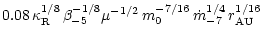 $\displaystyle 0.08 \, \kappa_{\rm R}^{1/8} \, \beta_{-5}^{-1/8}
\mu^{-1/2} \, m_0^{-7/16} \, \dot{m}_{-7}^{1/4} \, r_{\rm AU}^{1/16}$