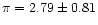 $\pi = 2.79\pm 0.81$