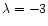 $\lambda = -3$