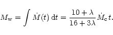\begin{displaymath}%
M_{\rm w} = \int \dot{M}(t) \, {\rm d}t= \frac{10+\lambda}{16+3\lambda}
\dot{M}_{\rm c} \, t.
\end{displaymath}