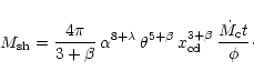 \begin{displaymath}%
M_{\rm sh} = \frac{4 \pi}{3+\beta} \, \alpha^{8+\lambda} \,...
...\, x_{\rm cd}^{3+\beta} \, \frac{\dot{M}_{\rm c} t}{\phi}\cdot
\end{displaymath}