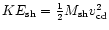 $KE_{\rm sh} = \frac{1}{2}
M_{\rm sh}v_{\rm cd}^{2}$