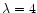 $\lambda =4$