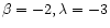 $\beta = -2, \lambda = -3$