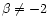 $\beta\neq -2$