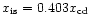 $x_{\rm is} = 0.403 x_{\rm cd}$