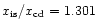 $x_{\rm is}/x_{\rm cd} = 1.301$