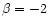 $\beta =-2$