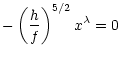 $\displaystyle - \left(\frac{h}{f}\right)^{5/2} x^{\lambda} = 0$