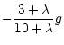 $\displaystyle -
\frac{3 + \lambda}{10 + \lambda}g$