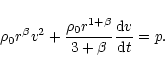 \begin{displaymath}\rho_{0} r^{\beta} v^{2} + \frac{\rho_{0} r^{1+\beta}}{3+\beta}
\frac{{\rm d}v}{{\rm d}t} = p.
\end{displaymath}