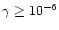 $\gamma \ge 10^{-6}$