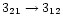 $3_{21} \rightarrow 3_{12}$