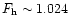${F_{\rm h}\sim 1.024}$