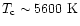 ${T_{\rm c}\sim 5600~{\rm K}}$