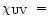 $\chi_{\rm UV}~=$