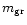 $m_{\rm gr}$