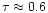 $\tau\approx0.6$
