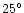 $25^{\circ}$