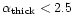 ${\alpha}_{\rm thick}<2.5$