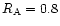 $R_{\rm A}=0.8$