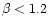 $\beta < 1.2$