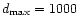 $d_{{\rm max}} = 1000$