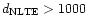 $d_{{\rm NLTE}}>1000$