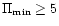 $\Pi_{{\rm min}}\ge5$